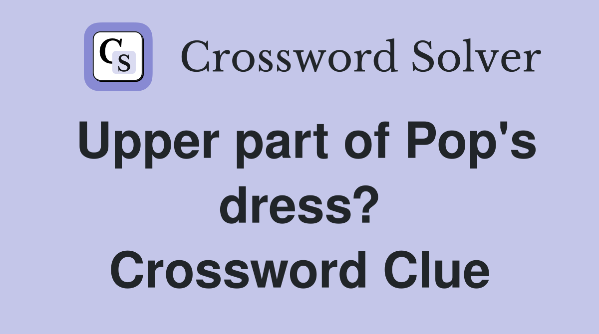 Upper part of Pop's dress? Crossword Clue Answers Crossword Solver